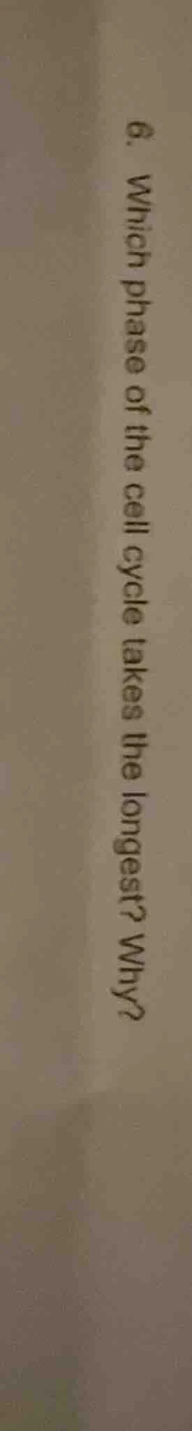 6. which phase of the cell cycle takes the longest? why?