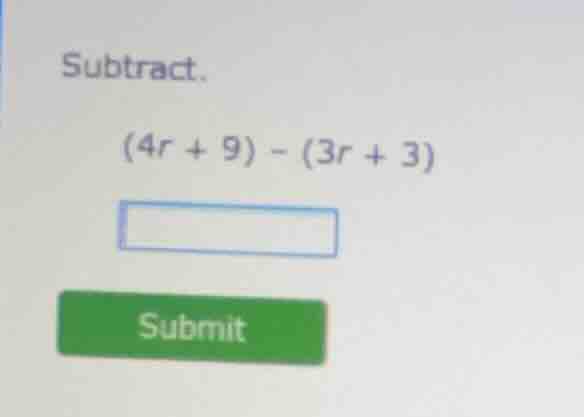 subtract. (4r + 9) - (3r + 3)