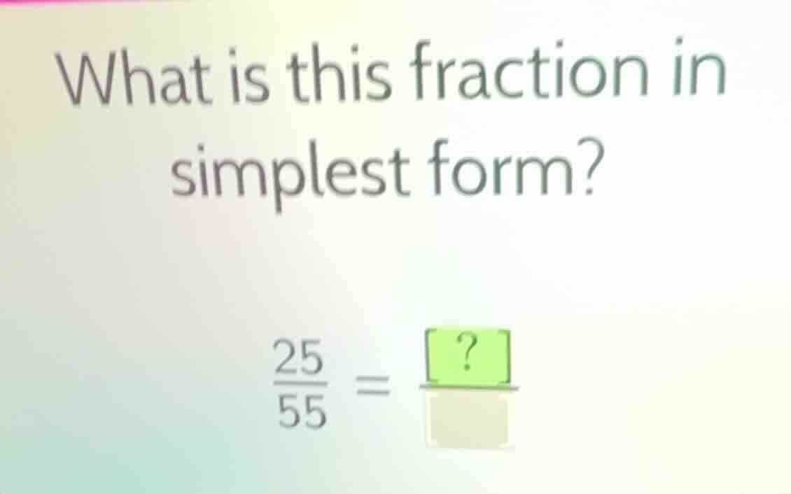 what is this fraction in simplest form? \\frac{25}{55} = \\frac{?}{\\qu…