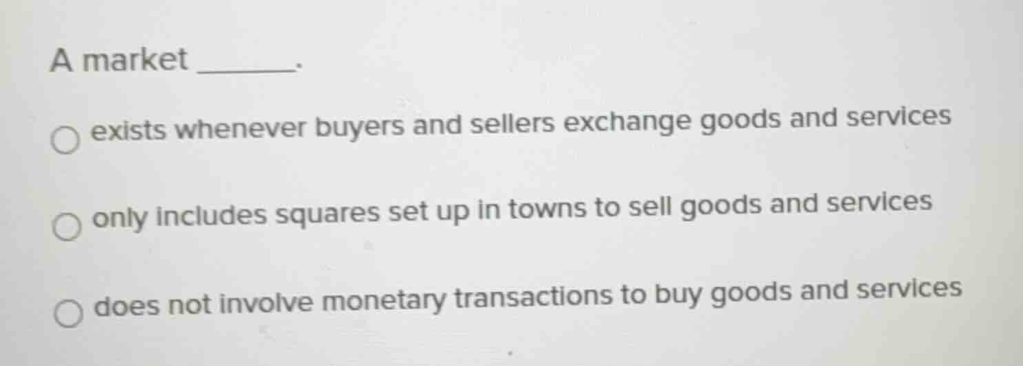 a market ______. exists whenever buyers and sellers exchange goods and …