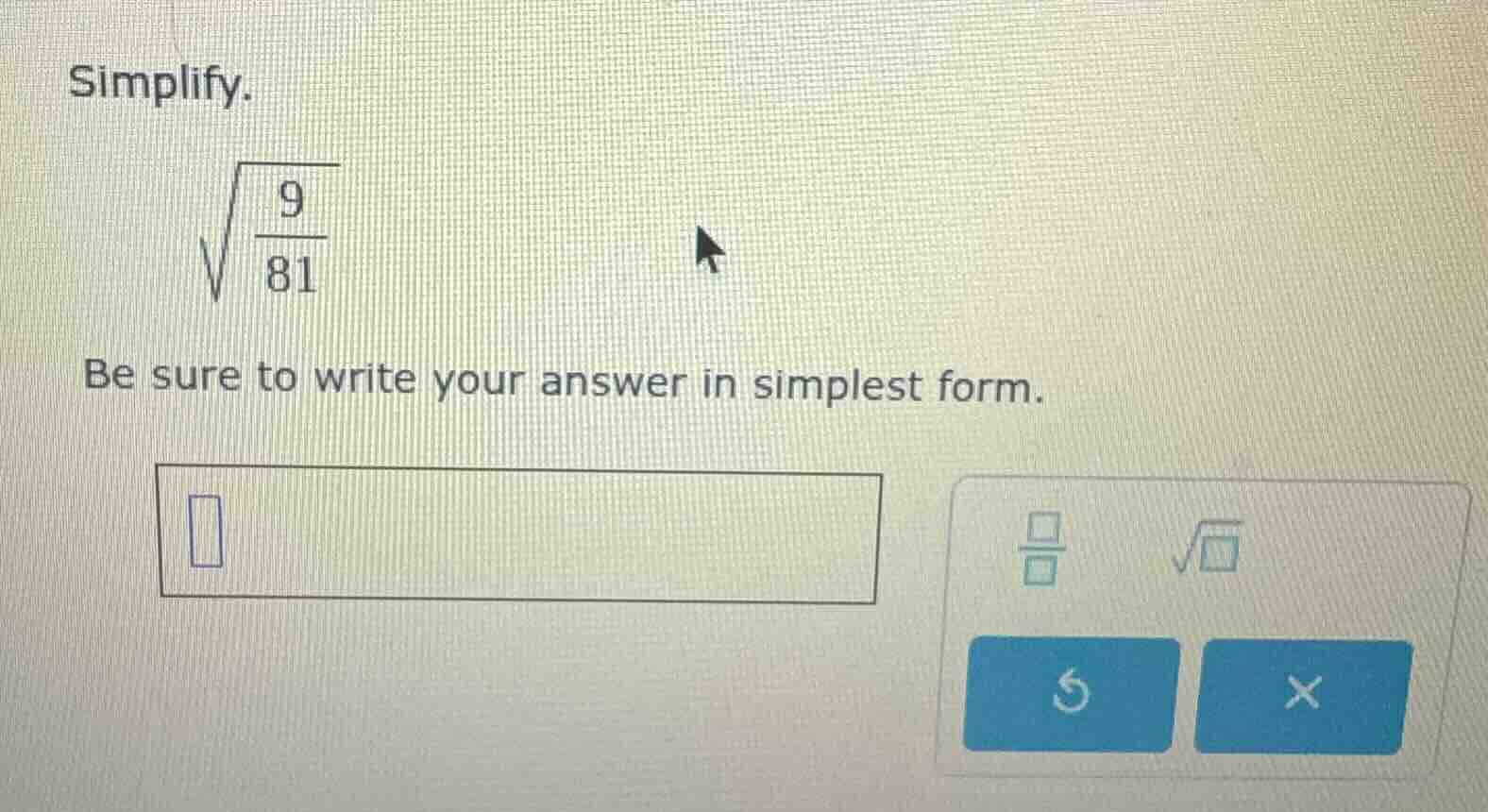 simplify. \\sqrt{\\frac{9}{81}} be sure to write your answer in simples…