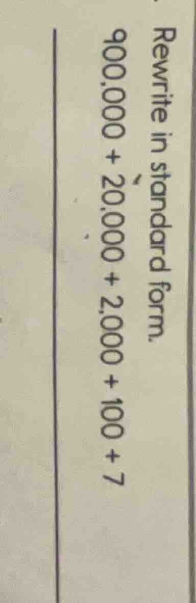 rewrite in standard form. 900,000 + 20,000 + 2,000 + 100 + 7