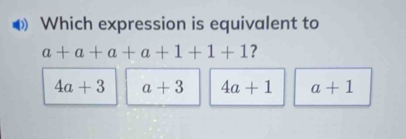which expression is equivalent to a + a + a + a + 1 + 1 + 1? 4a + 3, a …
