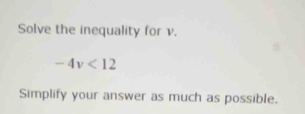 solve the inequality for v. -4v < 12 simplify your answer as much as po…