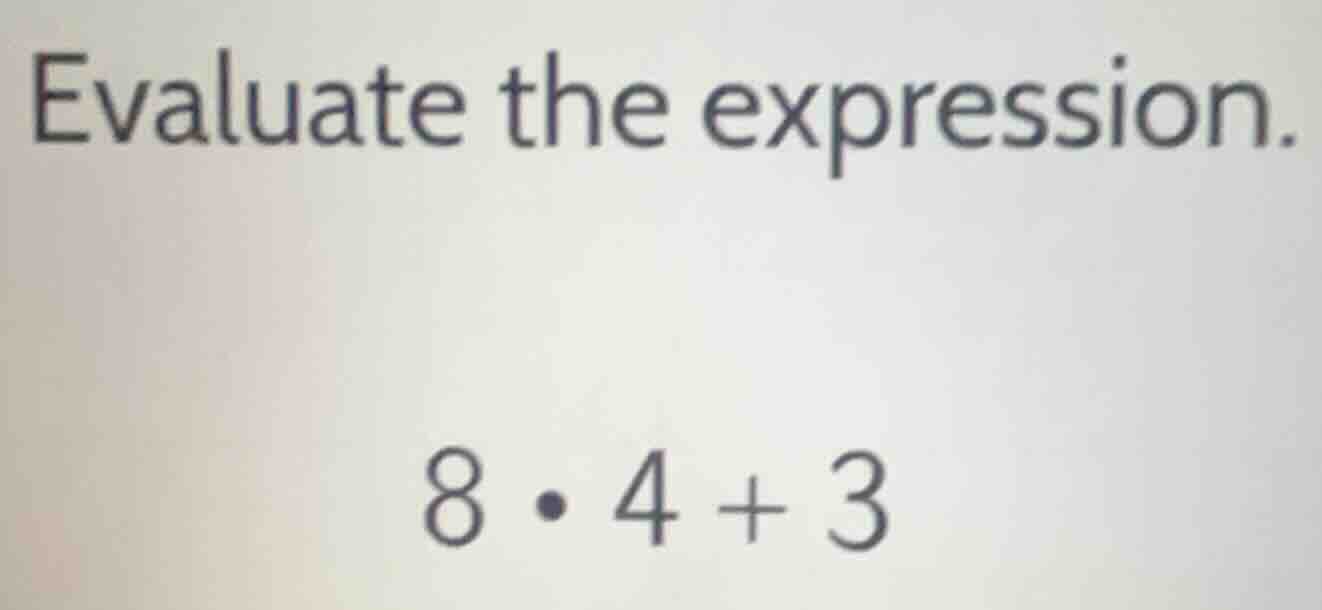 evaluate the expression. 8·4 + 3