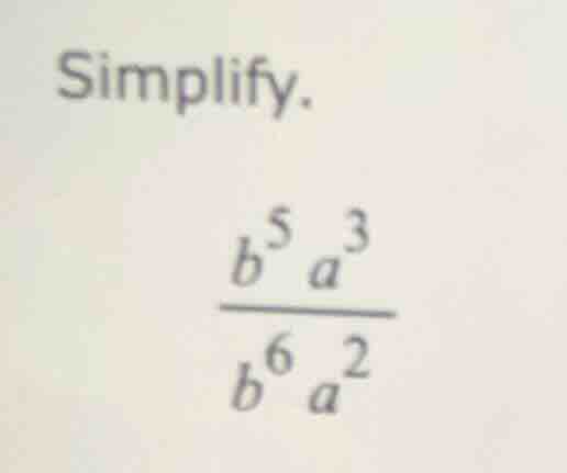 simplify. \\(\frac{b^{5}a^{3}}{b^{6}a^{2}}\\)
