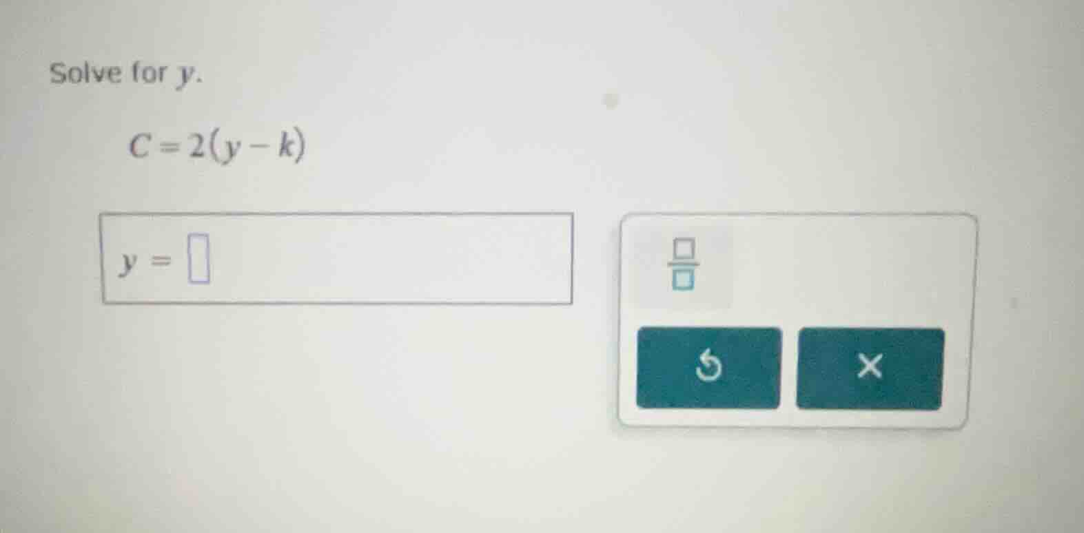 solve for y. c = 2(y - k) y =