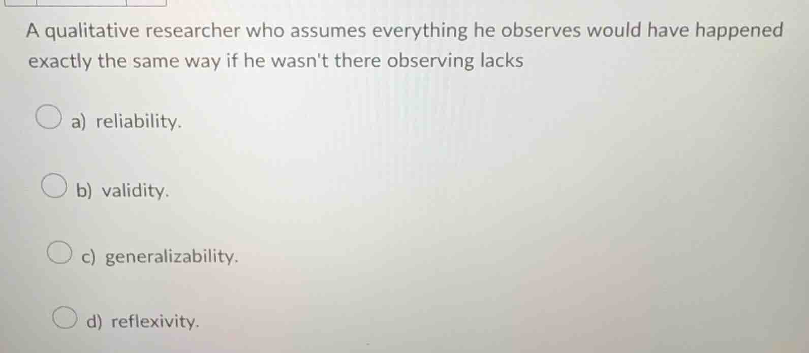 a qualitative researcher who assumes everything he observes would have …