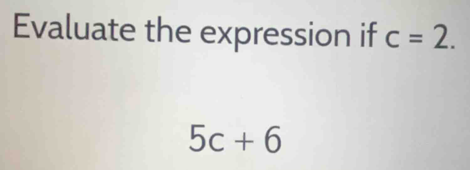 evaluate the expression if c = 2. 5c + 6