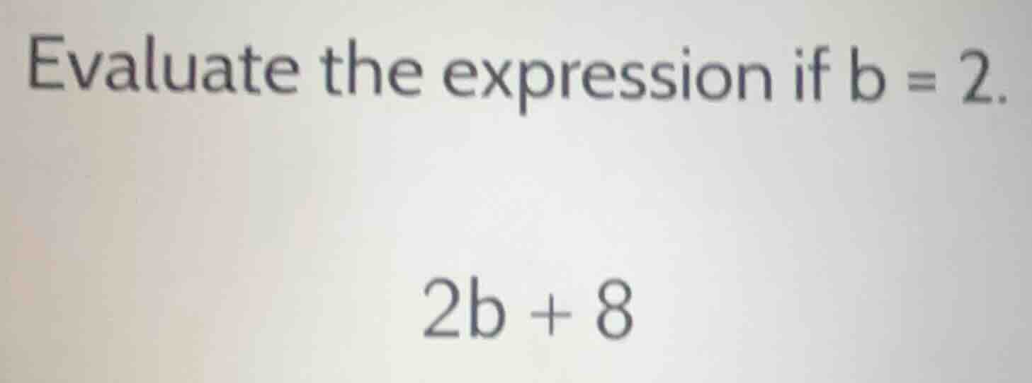 evaluate the expression if b = 2. 2b + 8