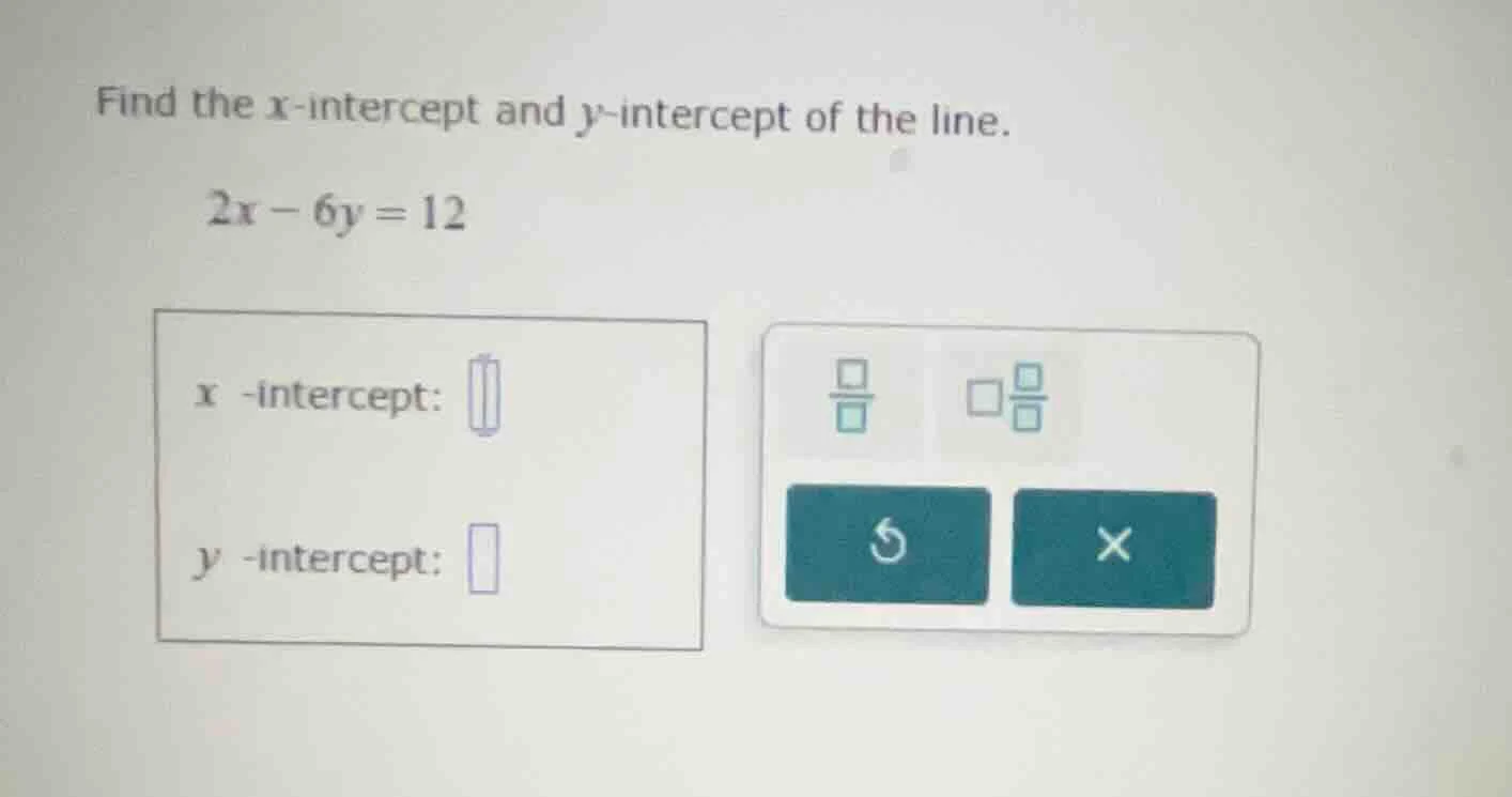 find the x-intercept and y-intercept of the line. 2x - 6y = 12 x -inter…