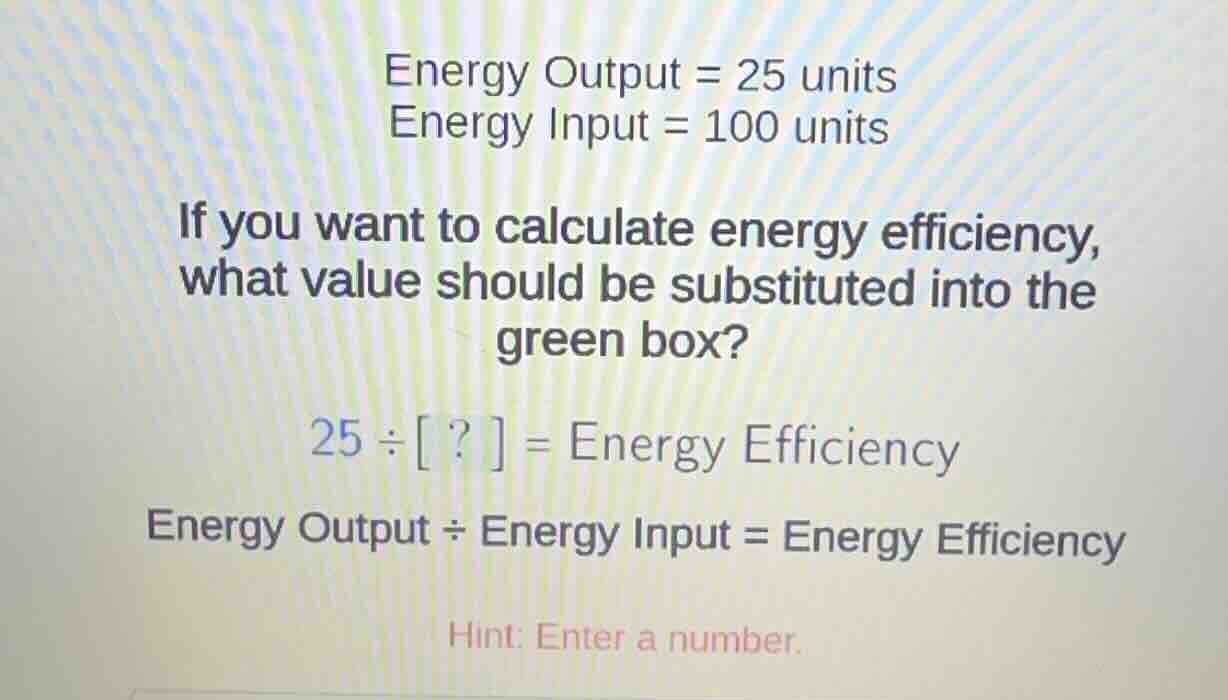energy output = 25 units energy input = 100 units if you want to calcul…