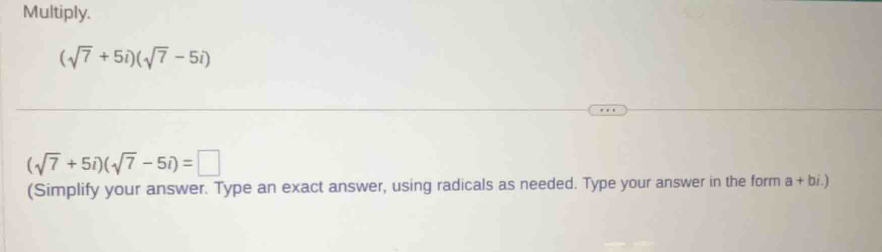multiply. \\((\\sqrt{7} + 5i)(\\sqrt{7} - 5i)\\) \\((\\sqrt{7} + 5i)(\\…
