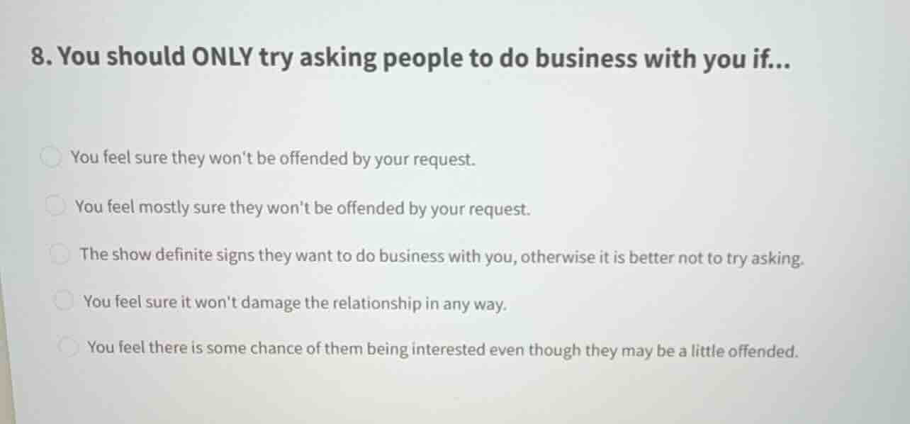 8. you should only try asking people to do business with you if... you …
