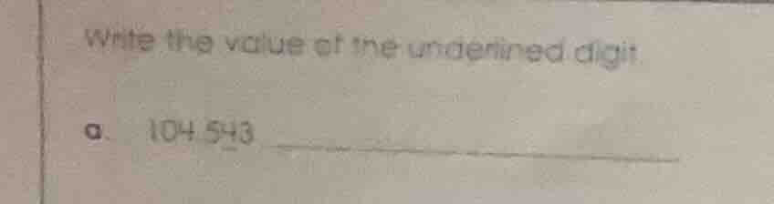 write the value of the underlined digit. a. 104 543