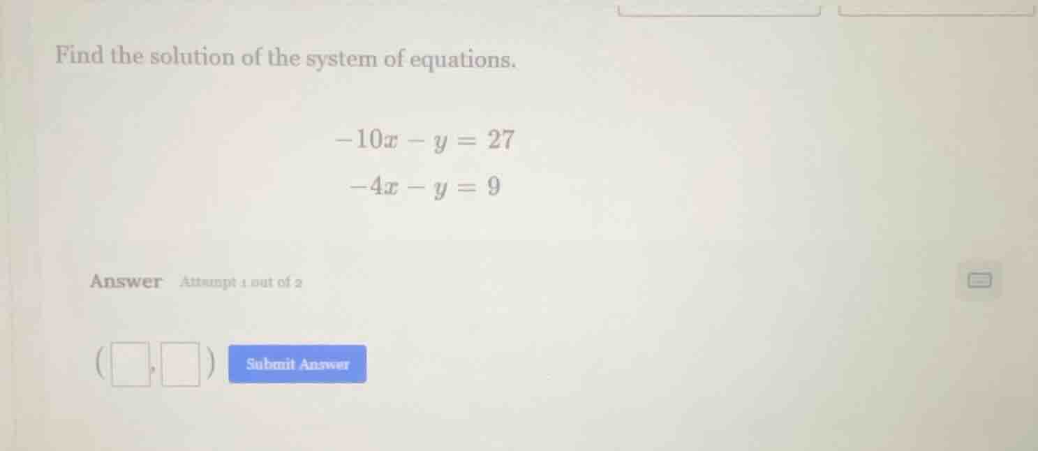 find the solution of the system of equations. $-10x - y = 27$ $-4x - y …
