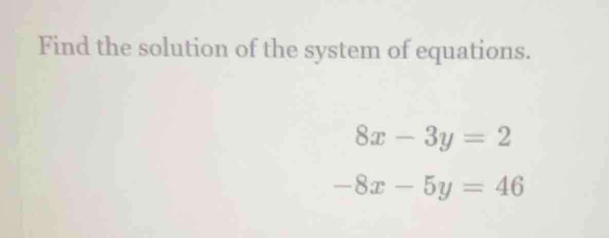 find the solution of the system of equations. $8x - 3y = 2$ $-8x - 5y =…