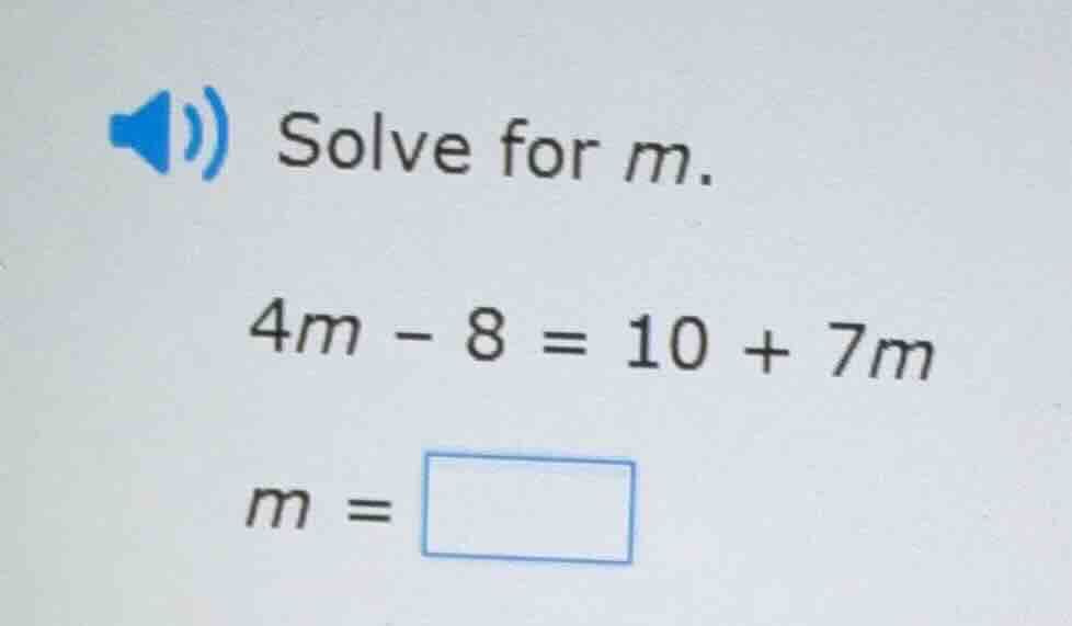 solve for m. 4m - 8 = 10 + 7m m = \\boxed{}
