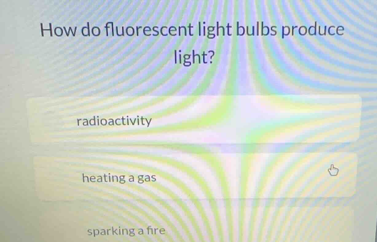 how do fluorescent light bulbs produce light? radioactivity heating a g…