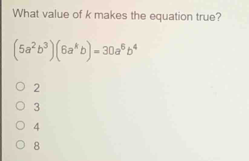 what value of k makes the equation true?\\((5a^{2}b^{3})(6a^{k}b)=30a^{…