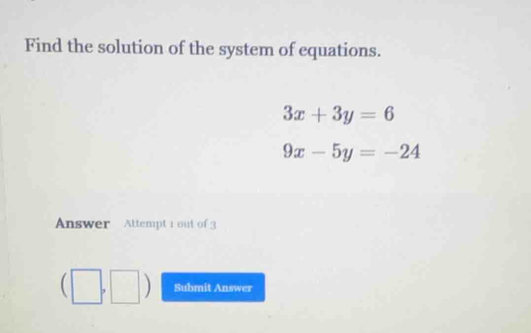 find the solution of the system of equations. 3x + 3y = 6 9x - 5y = -24…