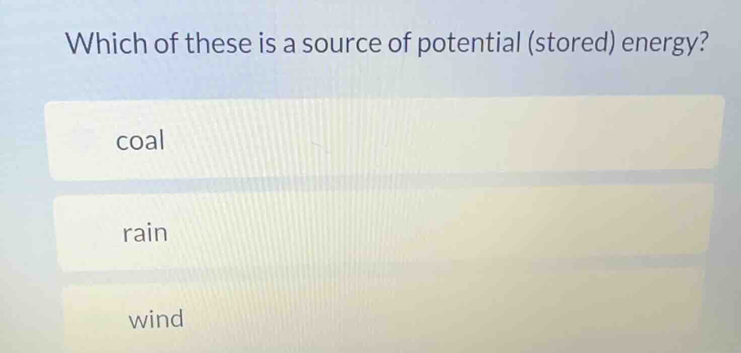 which of these is a source of potential (stored) energy? coal rain wind