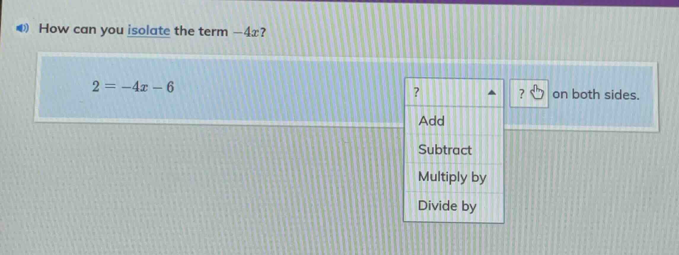 how can you isolate the term -4x? 2 = -4x - 6? on both sides. add subtr…