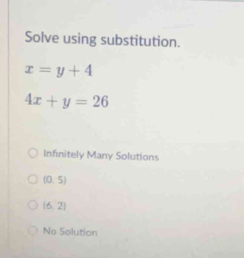 solve using substitution. x = y + 4 4x + y = 26 infinitely many solutio…