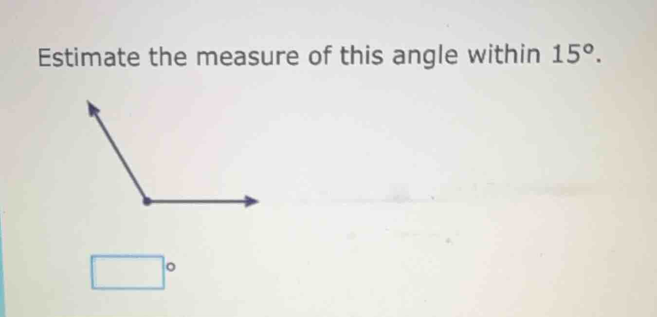 estimate the measure of this angle within 15°.