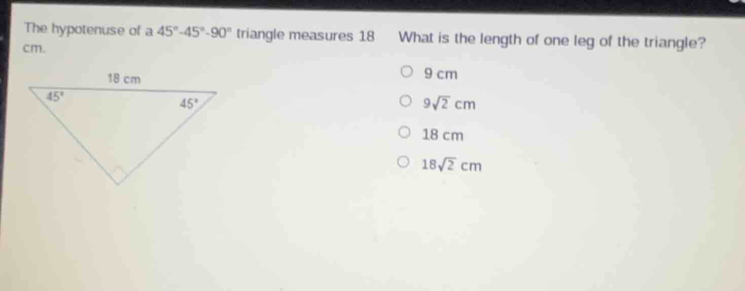 the hypotenuse of a 45°-45°-90° triangle measures 18 cm. what is the le…