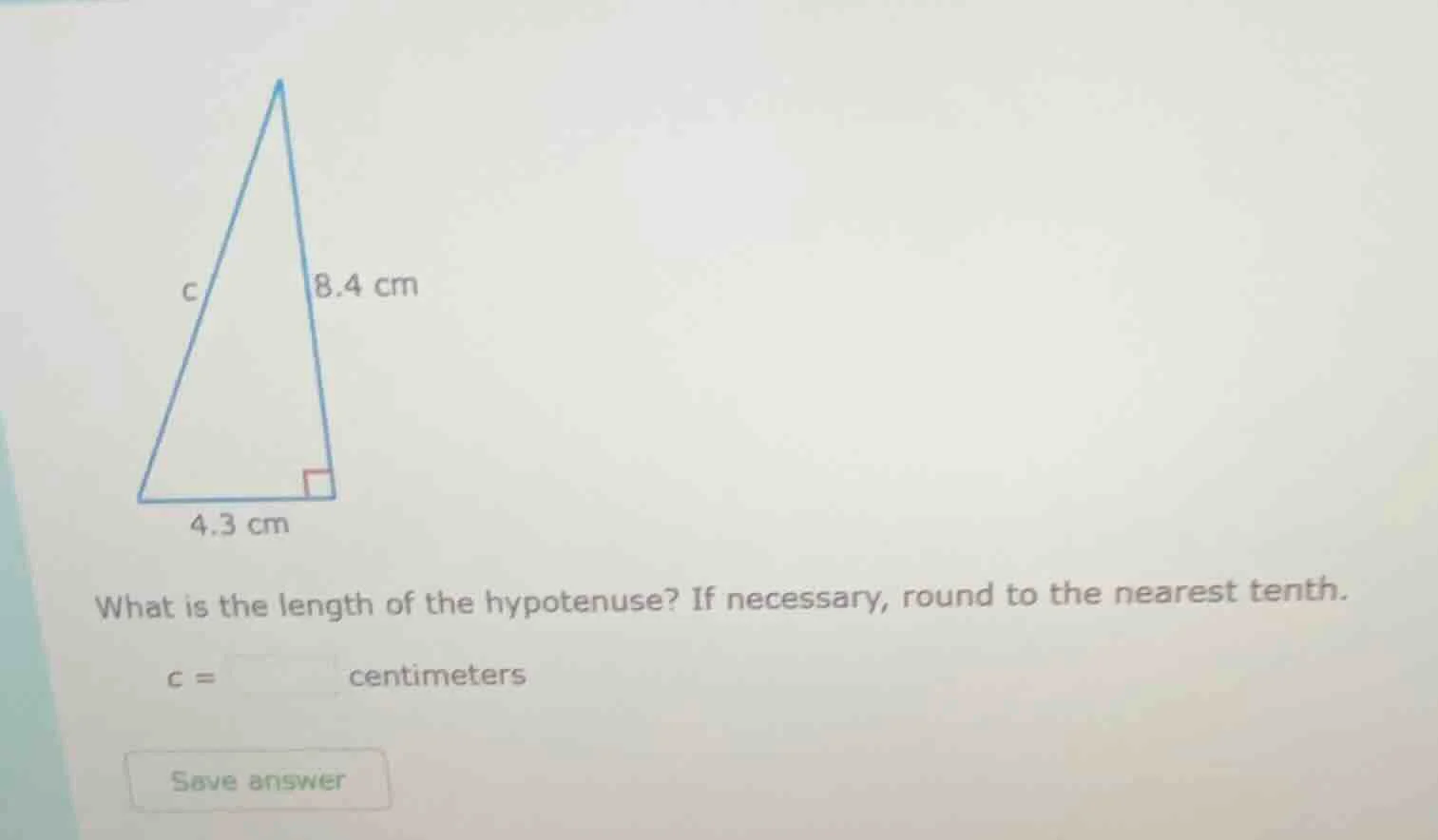 8.4 cm c 4.3 cm what is the length of the hypotenuse? if necessary, rou…