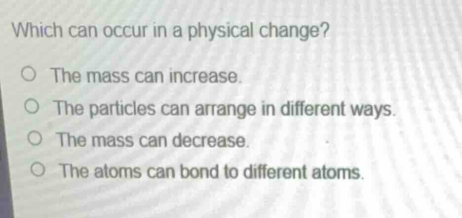 which can occur in a physical change? the mass can increase. the partic…