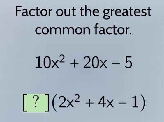 factor out the greatest common factor. 10x² + 20x - 5 ?(2x² + 4x - 1)