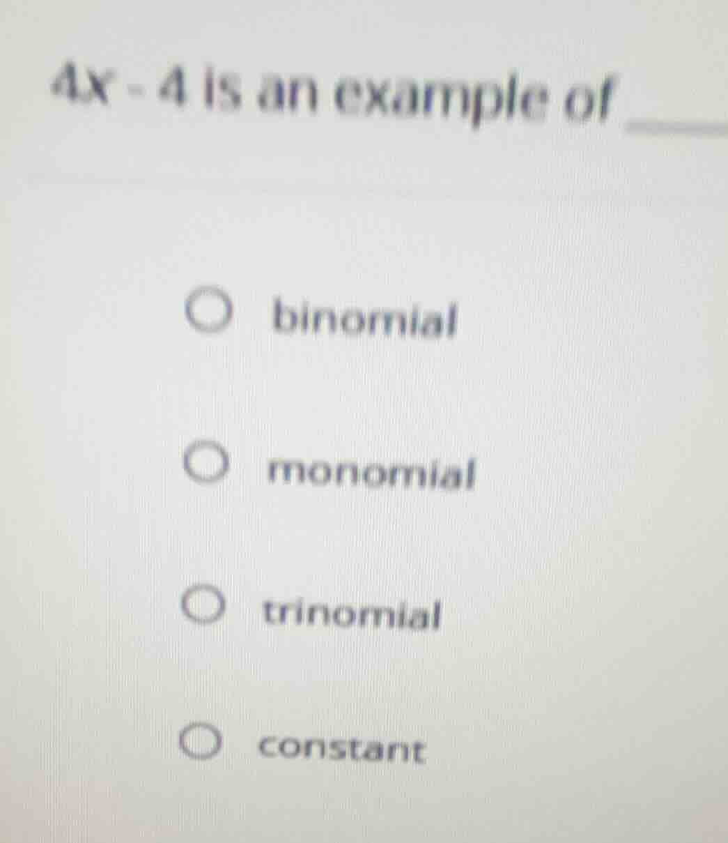 4x - 4 is an example of binomial monomial trinomial constant