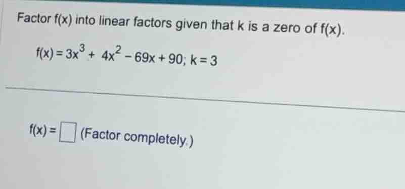 factor f(x) into linear factors given that k is a zero of f(x). f(x) = …