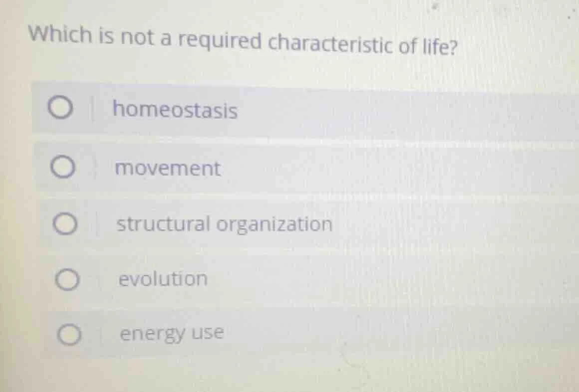 which is not a required characteristic of life? ○ homeostasis ○ movemen…