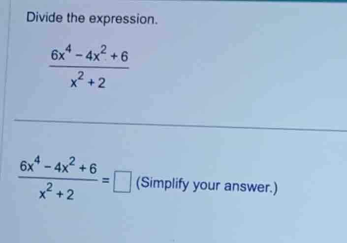 divide the expression. \\(\\frac{6x^4 - 4x^2 + 6}{x^2 + 2}\\) \\(\\frac…