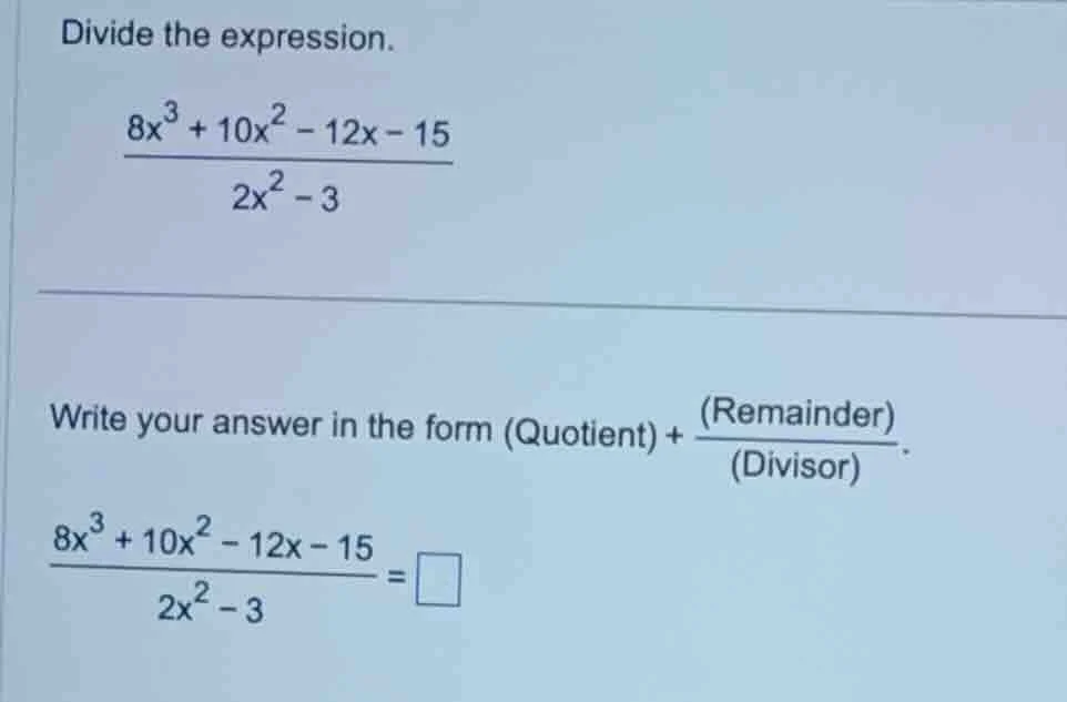 divide the expression.\\(\frac{8x^{3}+10x^{2}-12x - 15}{2x^{2}-3}\\)\\(…