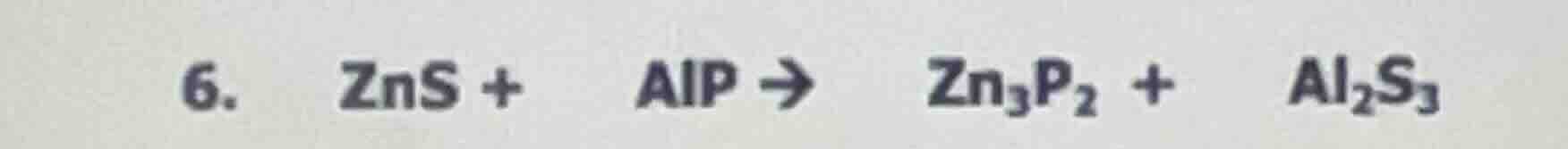 6. zns + alp → zn₃p₂ + al₂s₃