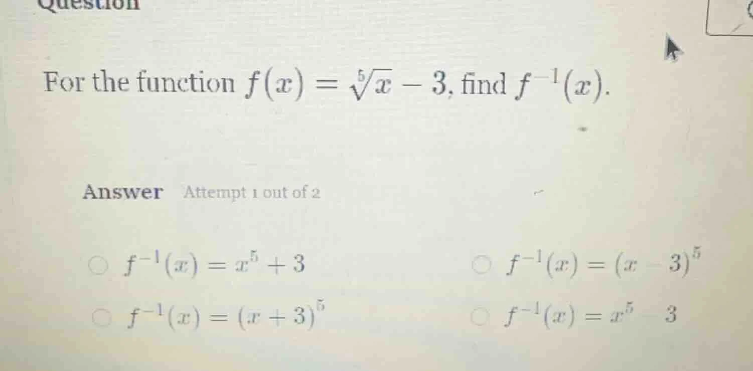 for the function $f(x) = sqrt5{x} - 3$, find $f^{-1}(x)$. answer attemp…