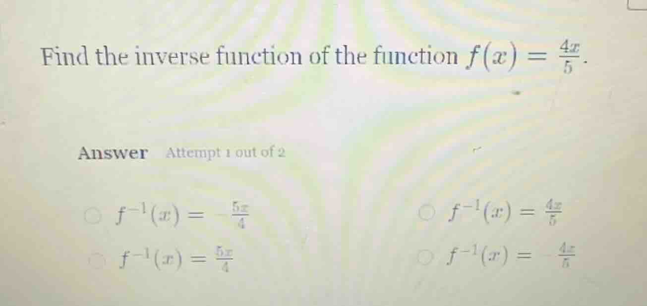 find the inverse function of the function $f(x) = \\frac{4x}{5}$. answe…