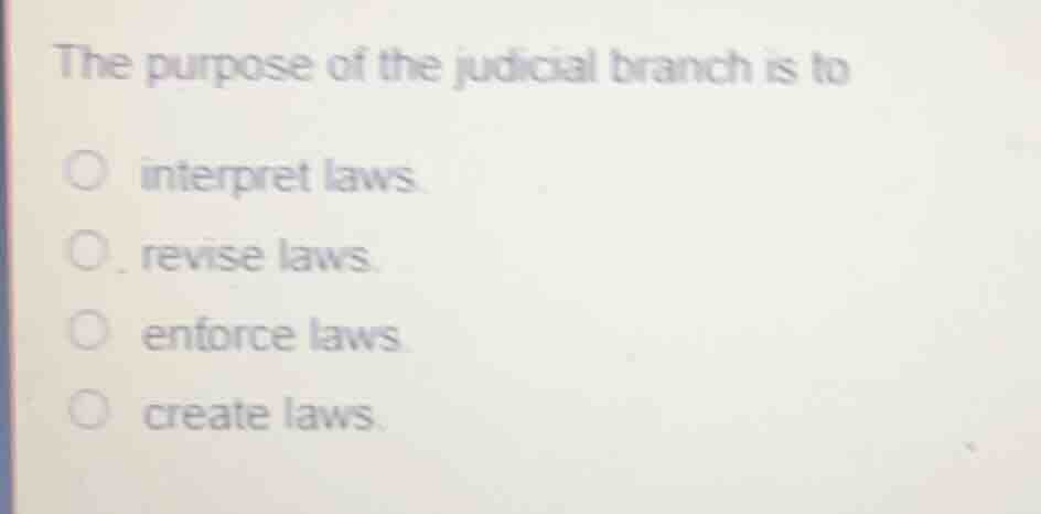 the purpose of the judicial branch is to interpret laws revise laws enf…