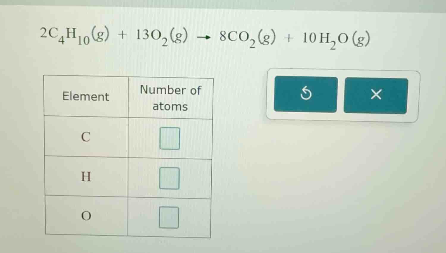 2c₄h₁₀(g) + 13o₂(g) → 8co₂(g) + 10h₂o(g) element | number of atoms c | …