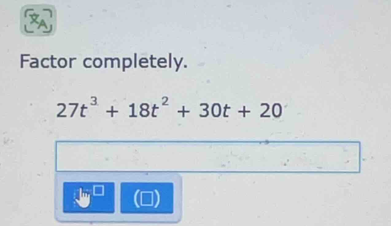 factor completely. 27t³ + 18t² + 30t + 20