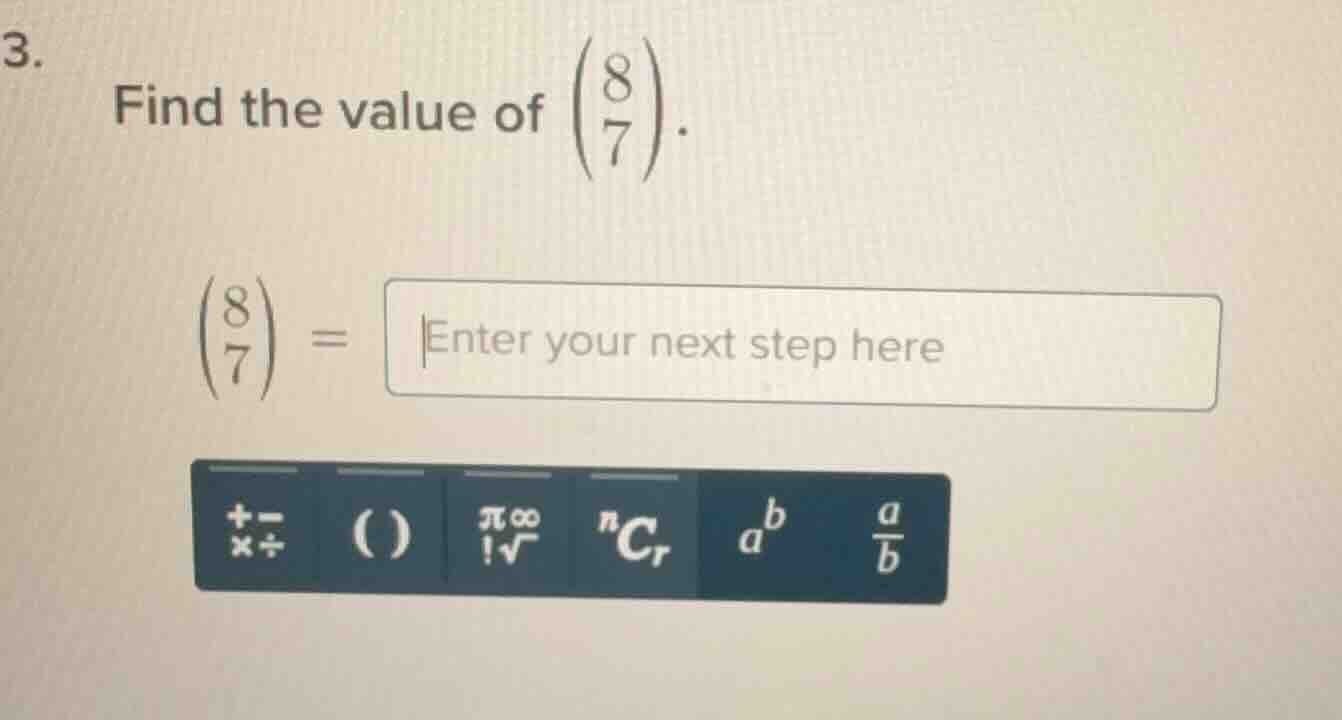 3. find the value of \\(\\dbinom{8}{7}\\). \\(\\dbinom{8}{7} = \\text{e…