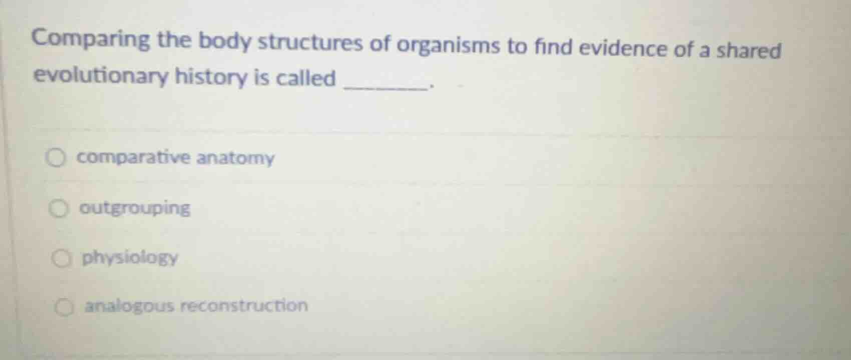 comparing the body structures of organisms to find evidence of a shared…