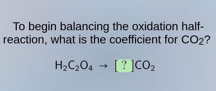 to begin balancing the oxidation half-reaction, what is the coefficient…