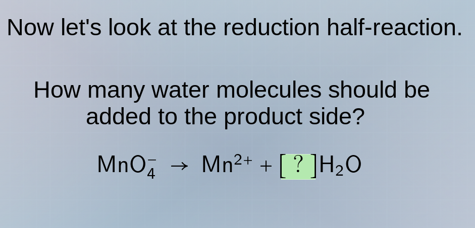 now lets look at the reduction half-reaction. how many water molecules …