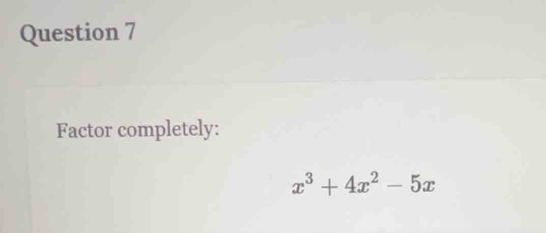 question 7 factor completely: $x^3 + 4x^2 - 5x$