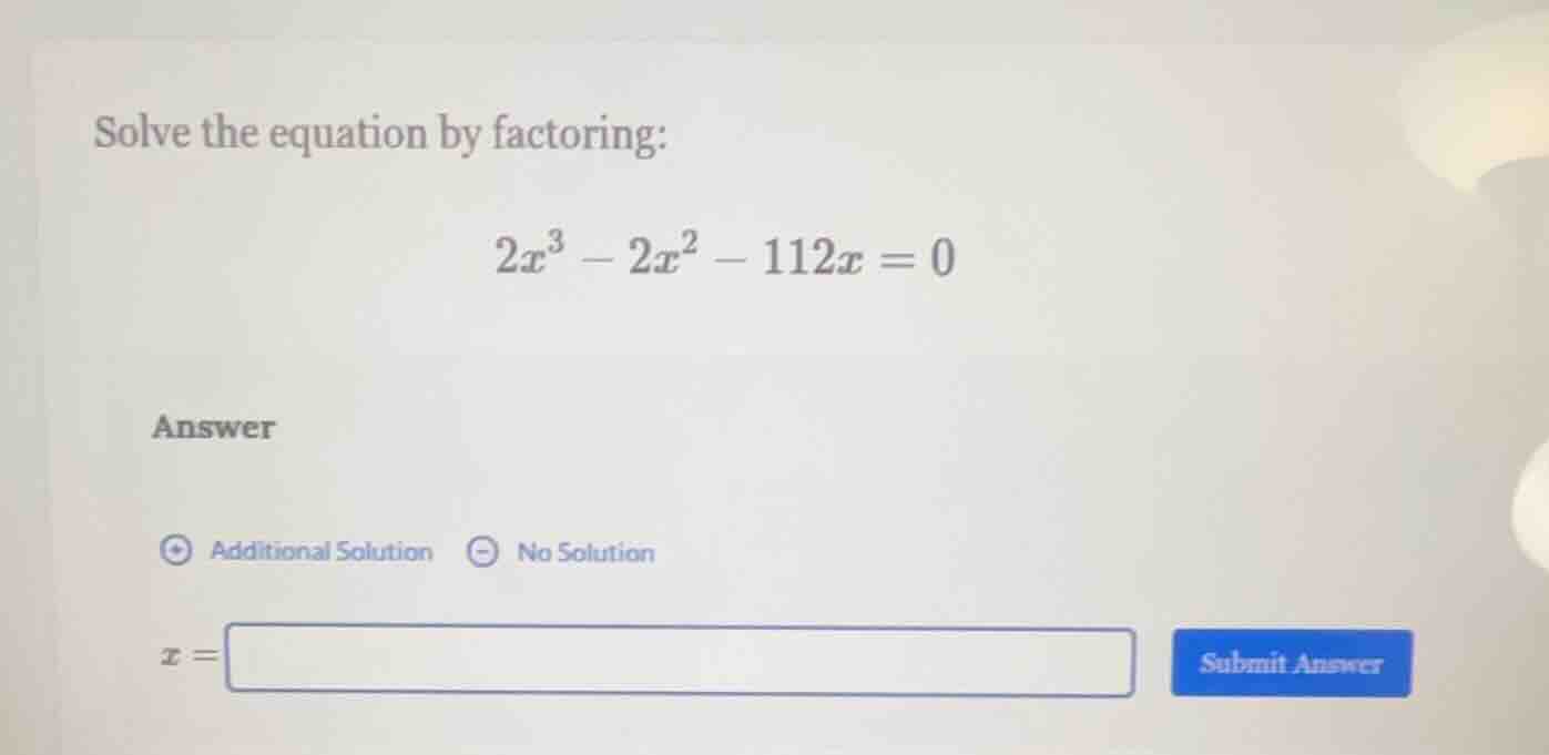 solve the equation by factoring: $2x^3 - 2x^2 - 112x = 0$ answer additi…